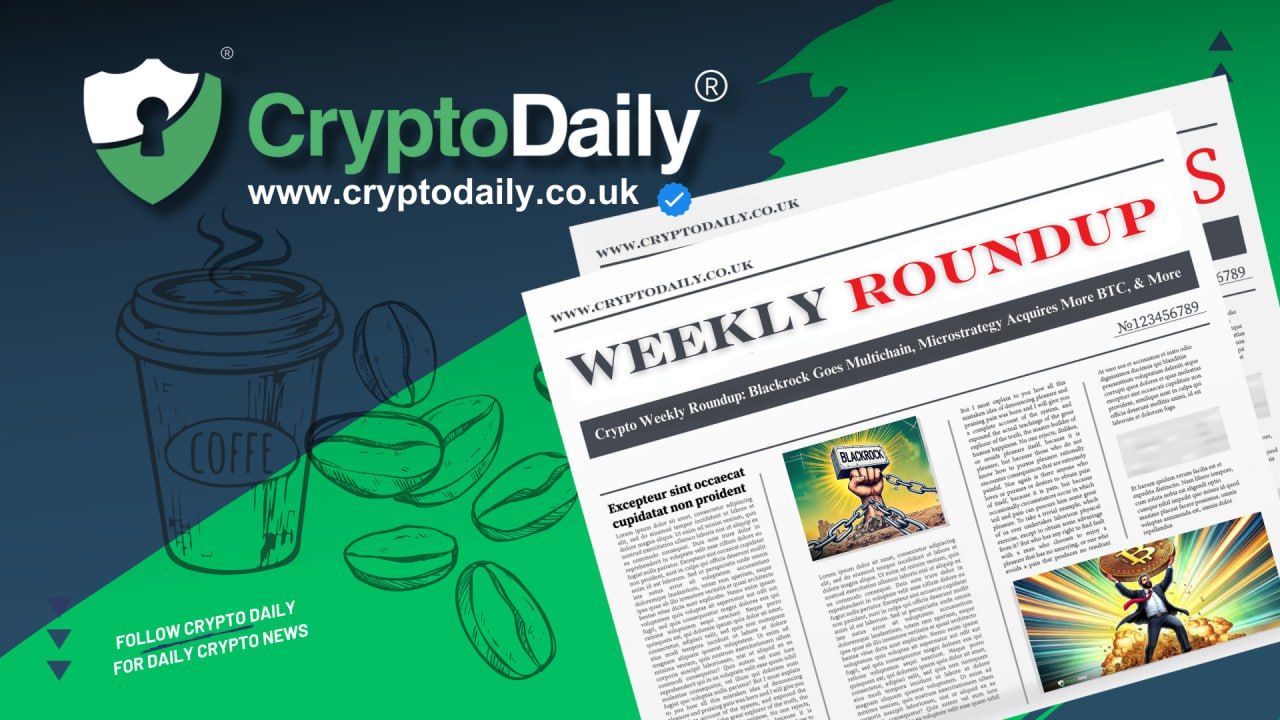 Crypto Weekly Roundup: Blackrock Goes Multichain, Microstrategy Acquires More BTC, & More